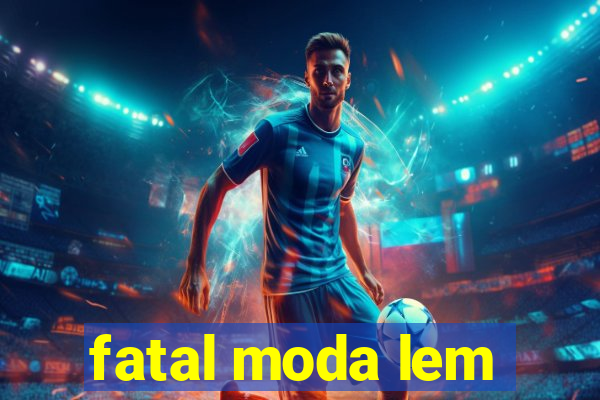 fatal moda lem